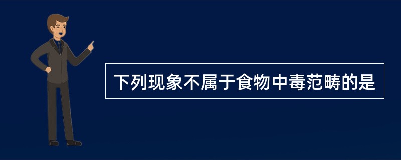 下列现象不属于食物中毒范畴的是