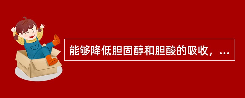 能够降低胆固醇和胆酸的吸收，具有降低血脂作用的是（）