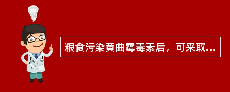 粮食污染黄曲霉毒素后，可采取的去毒方法有()。