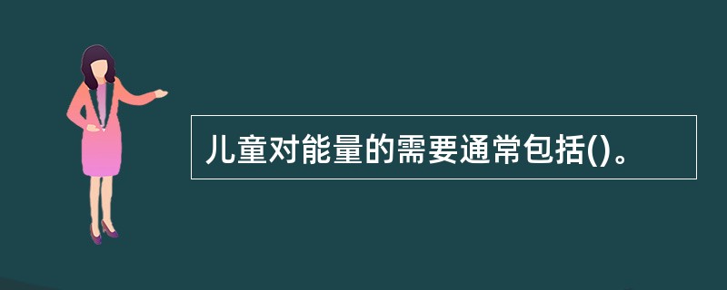 儿童对能量的需要通常包括()。