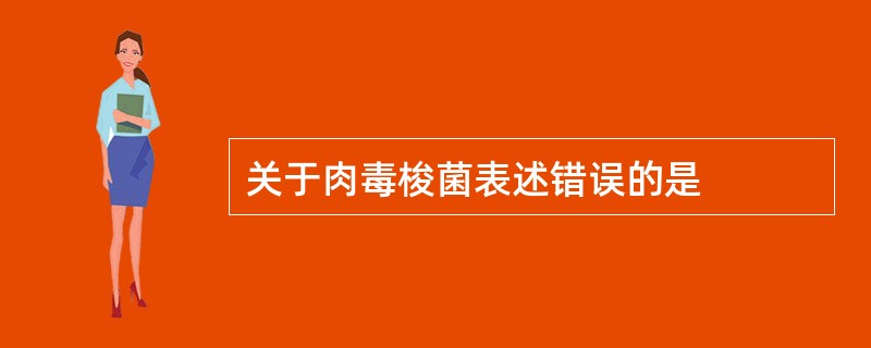 关于肉毒梭菌表述错误的是