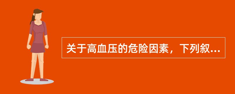 关于高血压的危险因素，下列叙述不正确的是