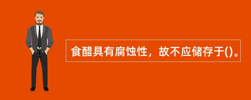 食醋具有腐蚀性，故不应储存于()。