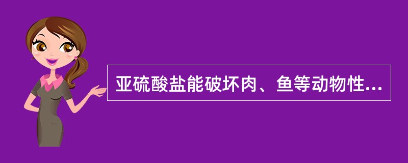 亚硫酸盐能破坏肉、鱼等动物性食品中的（）