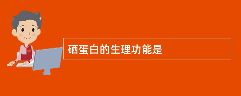 硒蛋白的生理功能是