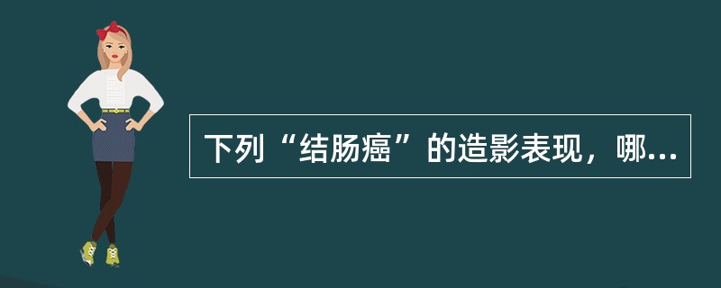 下列“结肠癌”的造影表现，哪项也可见于良性病变