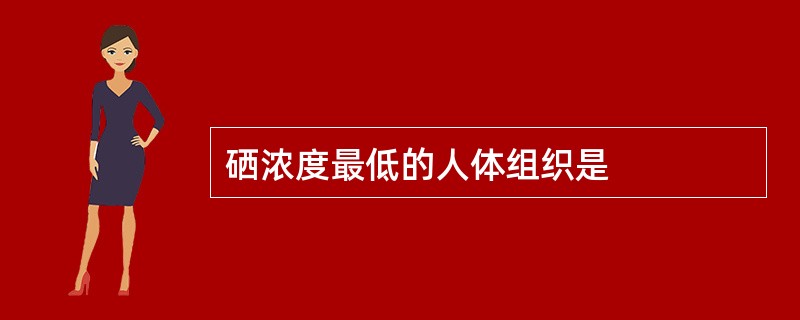 硒浓度最低的人体组织是