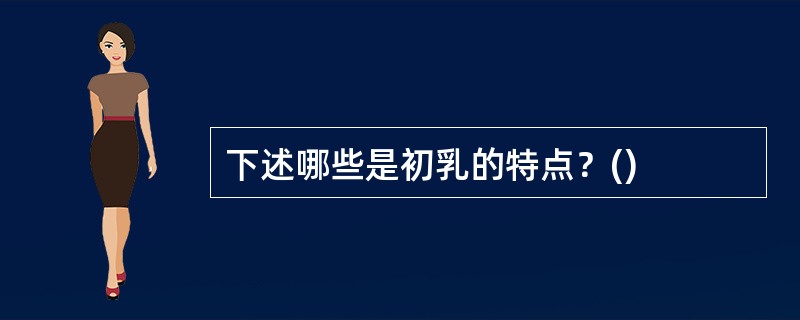 下述哪些是初乳的特点？()