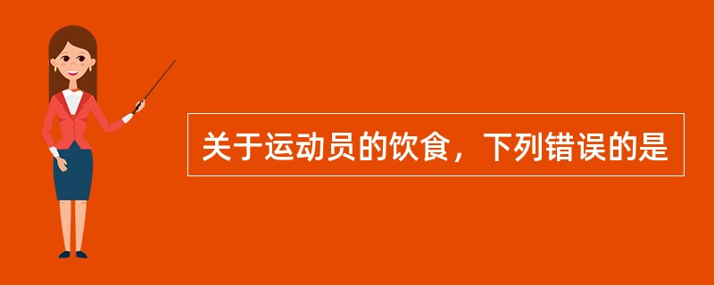 关于运动员的饮食，下列错误的是