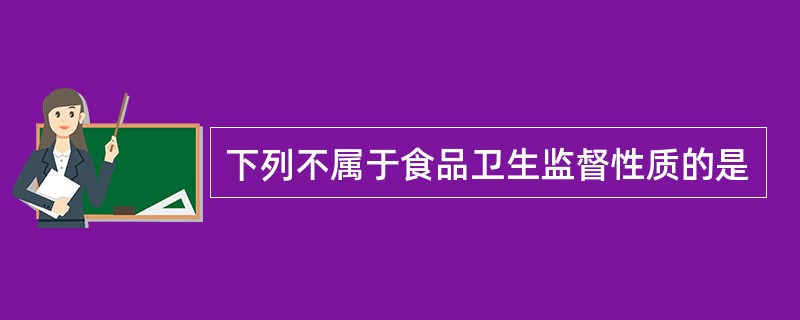 下列不属于食品卫生监督性质的是
