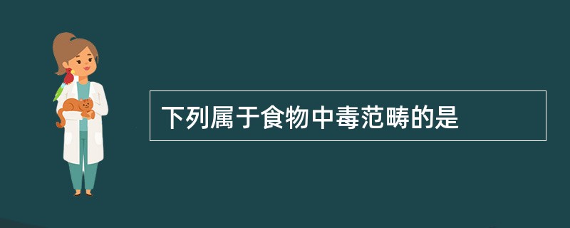 下列属于食物中毒范畴的是