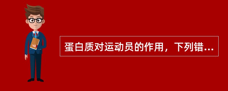 蛋白质对运动员的作用，下列错误的是