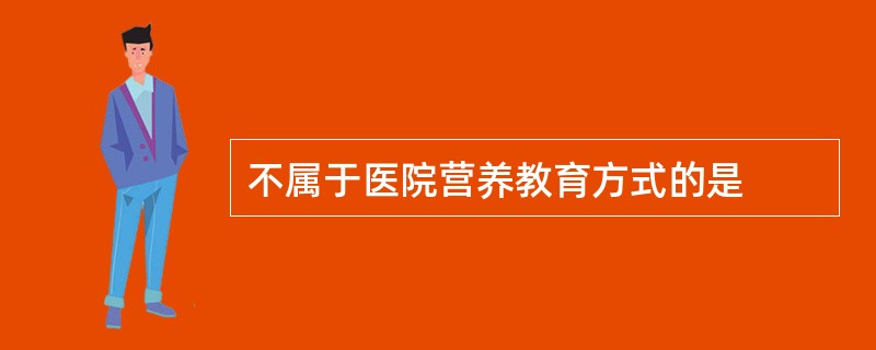 不属于医院营养教育方式的是