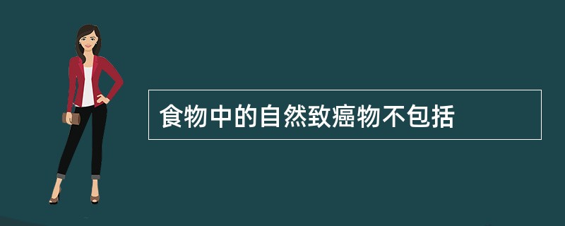 食物中的自然致癌物不包括