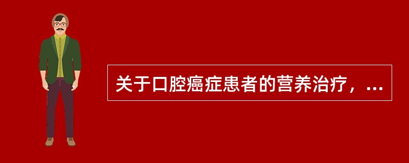 关于口腔癌症患者的营养治疗，以下说法错误的是