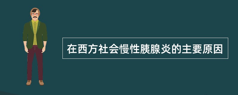 在西方社会慢性胰腺炎的主要原因