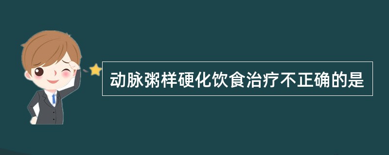 动脉粥样硬化饮食治疗不正确的是