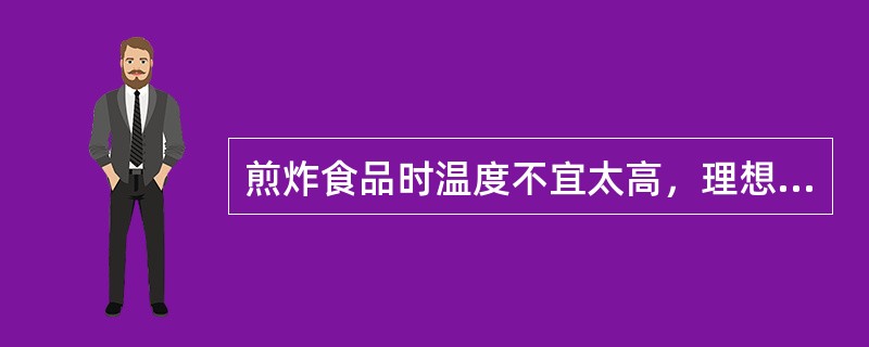 煎炸食品时温度不宜太高，理想的温度是