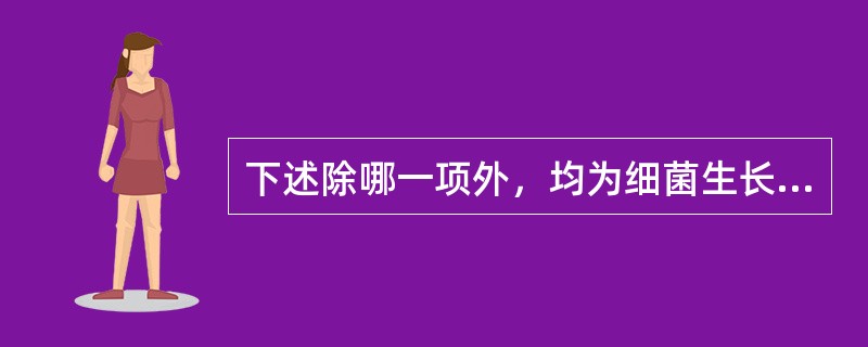 下述除哪一项外，均为细菌生长繁殖的条件（）