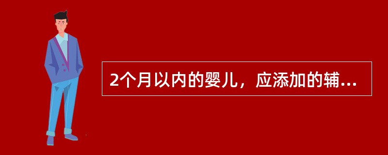 2个月以内的婴儿，应添加的辅食是()。