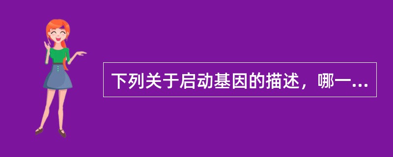 下列关于启动基因的描述，哪一项是正确的（）
