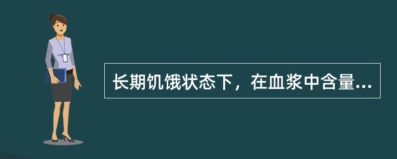 长期饥饿状态下，在血浆中含量明显减少的蛋白是