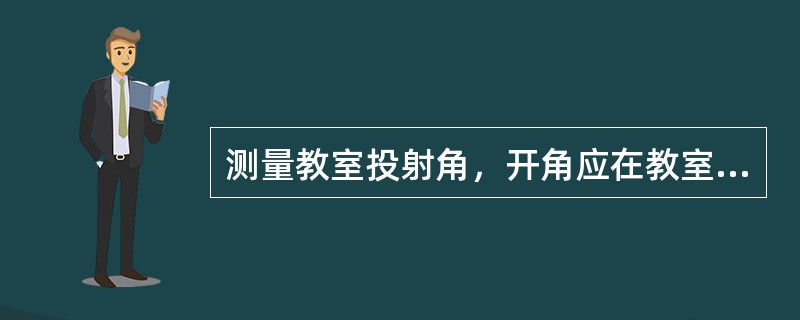 测量教室投射角，开角应在教室选择的一点是