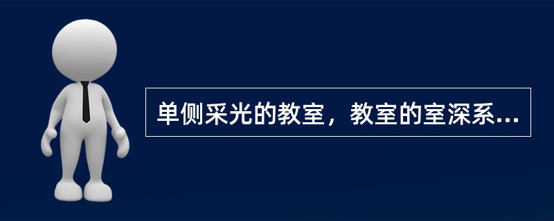 单侧采光的教室，教室的室深系数不应小于()