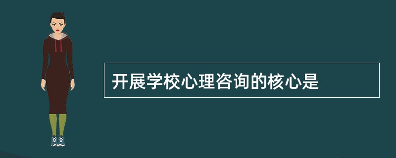 开展学校心理咨询的核心是