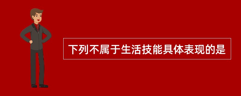 下列不属于生活技能具体表现的是