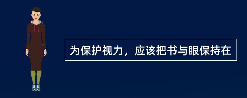 为保护视力，应该把书与眼保持在