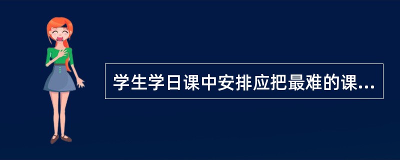 学生学日课中安排应把最难的课安排在