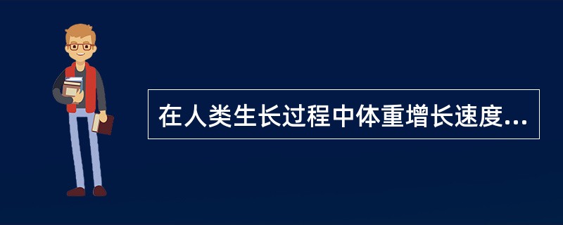 在人类生长过程中体重增长速度最快的阶段是