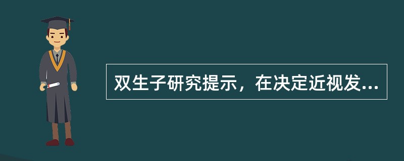 双生子研究提示，在决定近视发生的个体差异中受环境因素影响的比例是