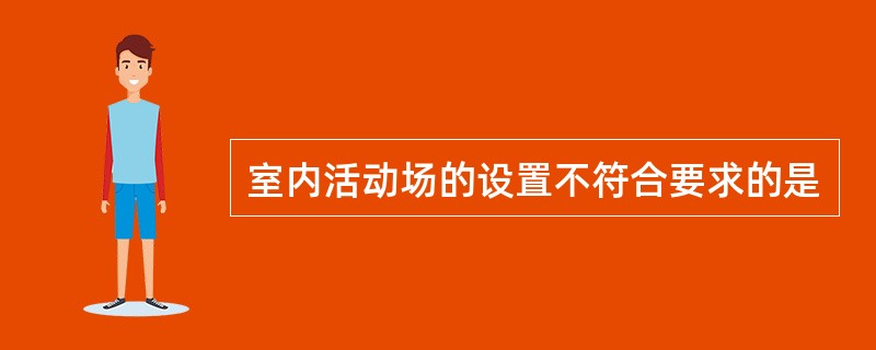 室内活动场的设置不符合要求的是