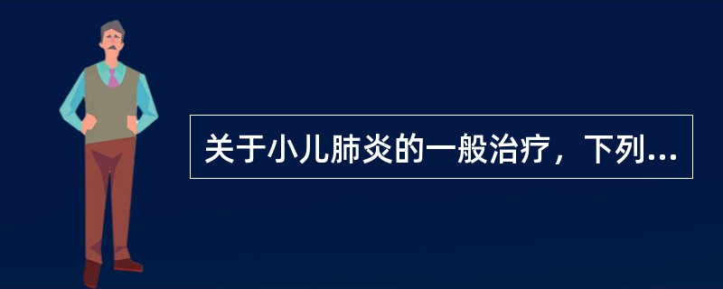 关于小儿肺炎的一般治疗，下列措施哪项不正确