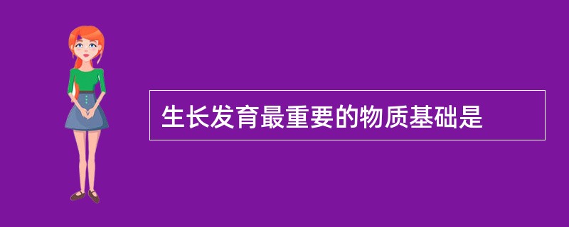 生长发育最重要的物质基础是