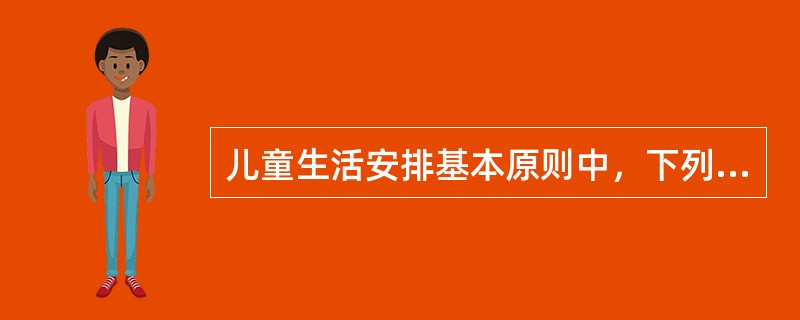 儿童生活安排基本原则中，下列哪一条是错误的