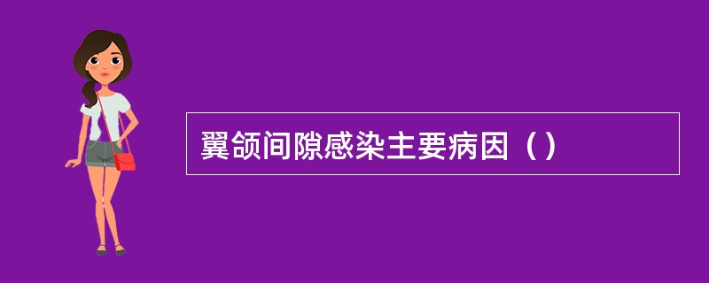 翼颌间隙感染主要病因（）