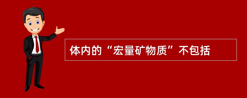 体内的“宏量矿物质”不包括