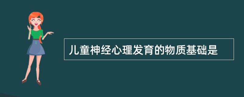 儿童神经心理发育的物质基础是