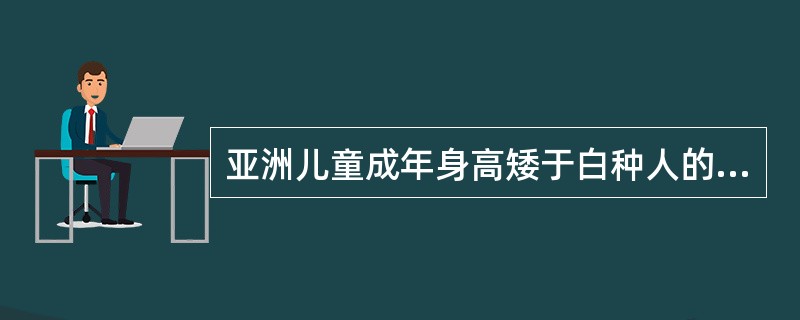 亚洲儿童成年身高矮于白种人的主要原因是