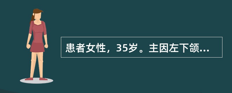 患者女性，35岁。主因左下颌区无痛性肿胀1年就诊，无左下颌疼痛及麻木。临床检查见左下颌角明显膨隆，皮肤色、温均正常，无波动感。口内左磨牙区龈颊沟丰满，舌侧膨隆明显，触有乒乓球感，黏膜无破溃以下X线片表