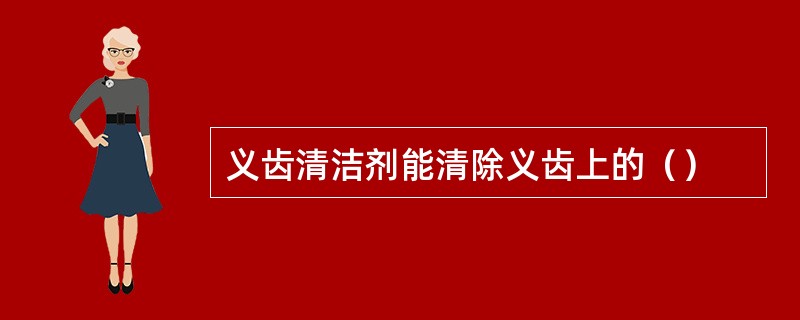 义齿清洁剂能清除义齿上的（）