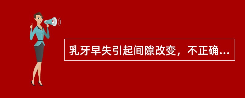 乳牙早失引起间隙改变，不正确的是（）