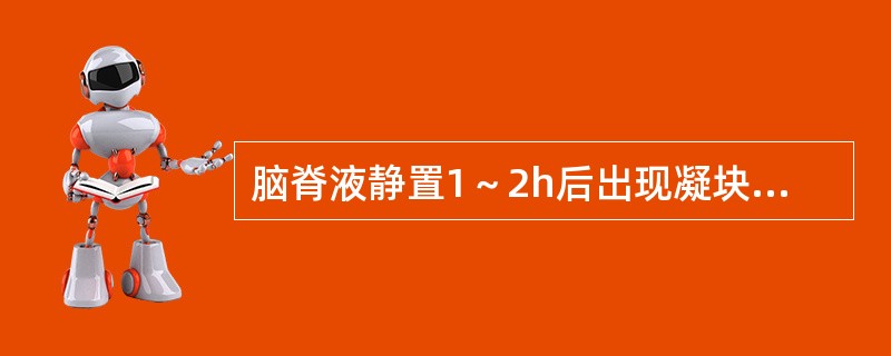 脑脊液静置1～2h后出现凝块或沉淀物可能是（）