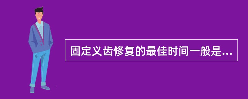 固定义齿修复的最佳时间一般是（）