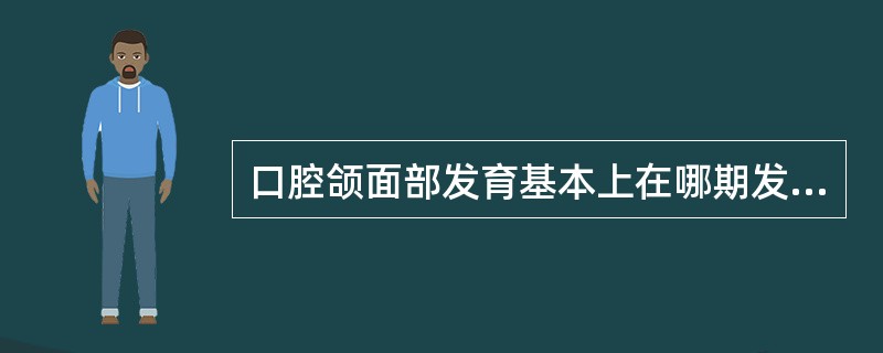 口腔颌面部发育基本上在哪期发育完成（）