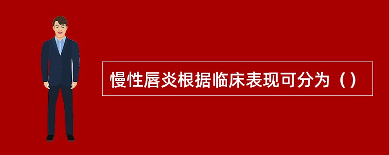 慢性唇炎根据临床表现可分为（）