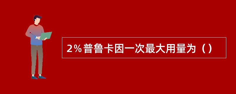 2％普鲁卡因一次最大用量为（）